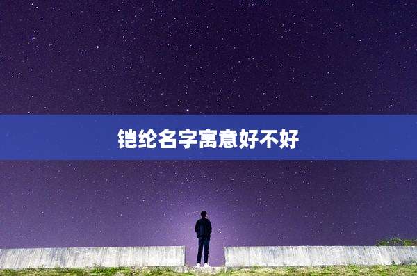 铠纶名字寓意好不好