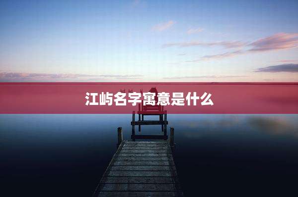 江屿名字寓意是什么