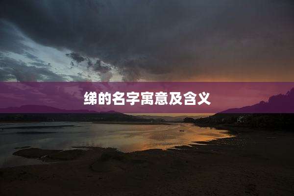 绨的名字寓意及含义
