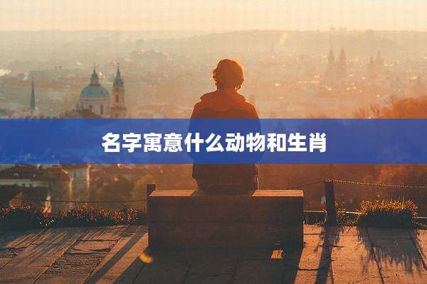 名字寓意什么动物和生肖