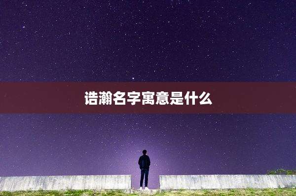 诰瀚名字寓意是什么