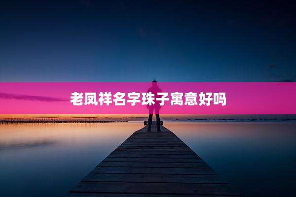 老凤祥名字珠子寓意好吗