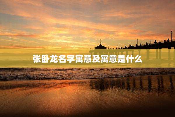 张卧龙名字寓意及寓意是什么