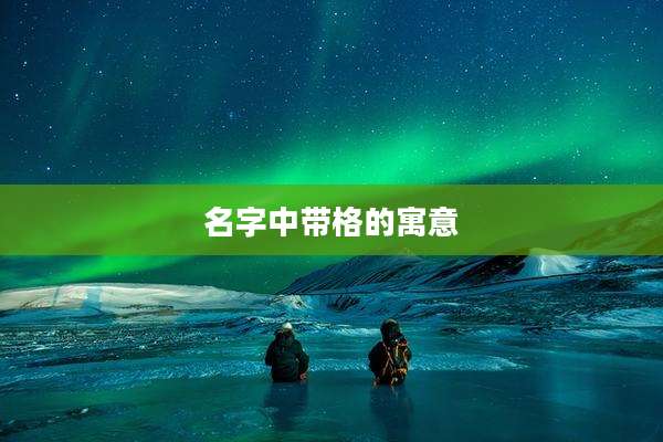 名字中带格的寓意