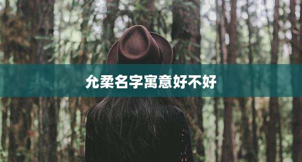 允柔名字寓意好不好