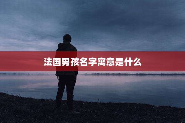 法国男孩名字寓意是什么