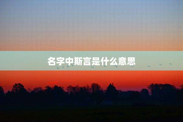 名字中斯言是什么意思