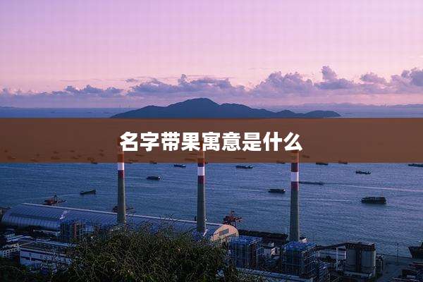 名字带果寓意是什么