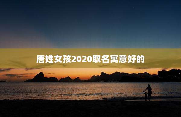 唐姓女孩2020取名寓意好的