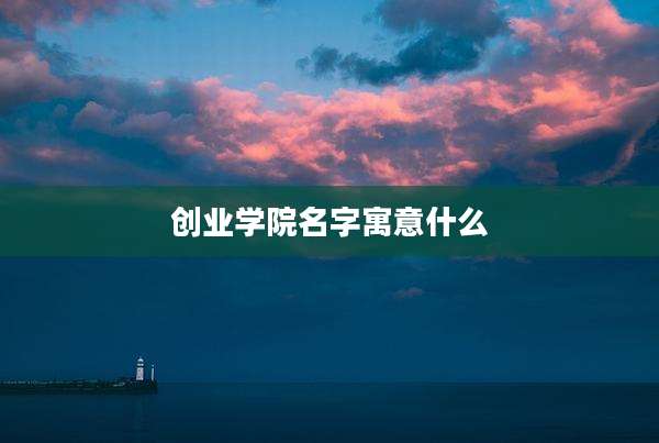 创业学院名字寓意什么
