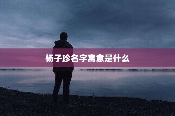 杨子珍名字寓意是什么