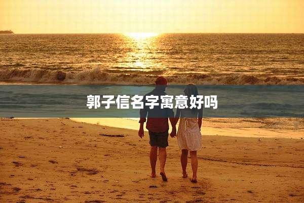 郭子信名字寓意好吗