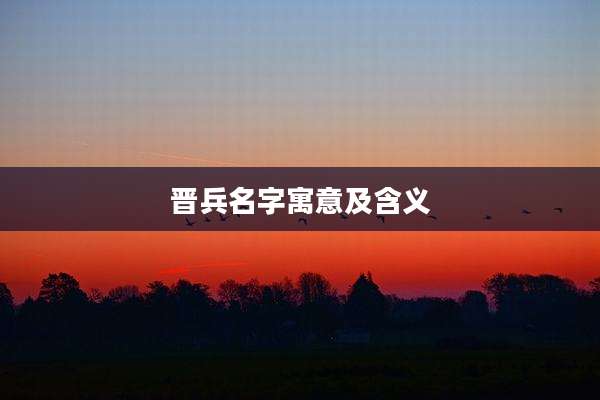 晋兵名字寓意及含义