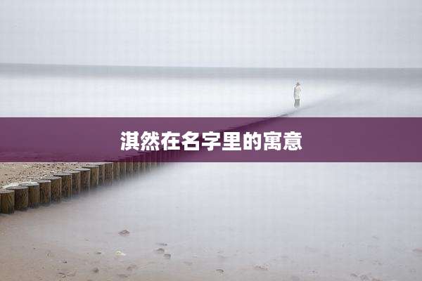 淇然在名字里的寓意