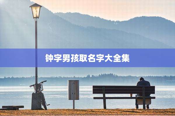 钟字男孩取名字大全集