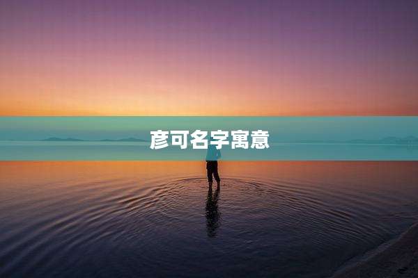 彦可名字寓意