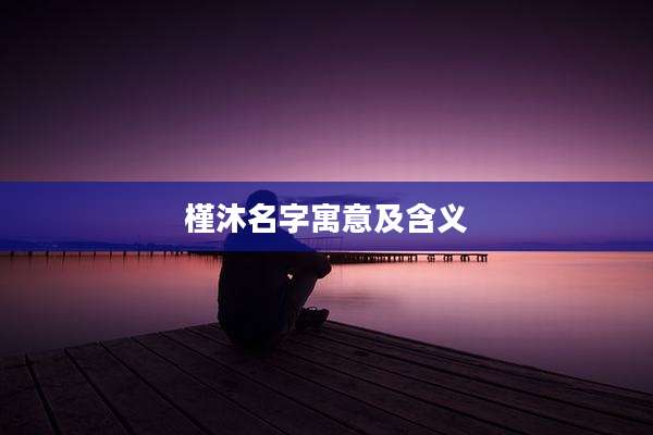槿沐名字寓意及含义