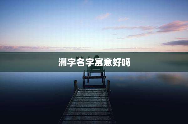 洲字名字寓意好吗
