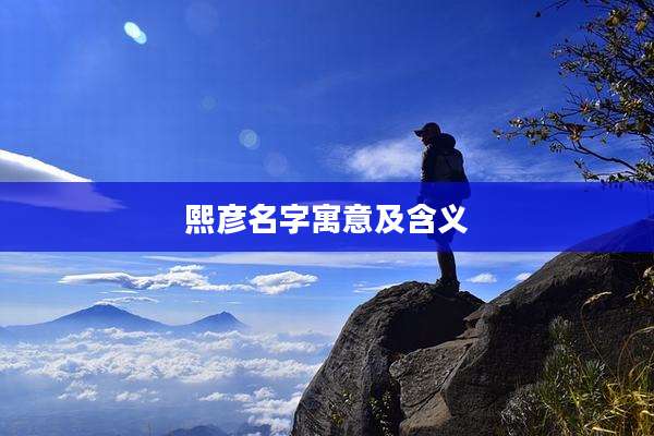 熙彦名字寓意及含义