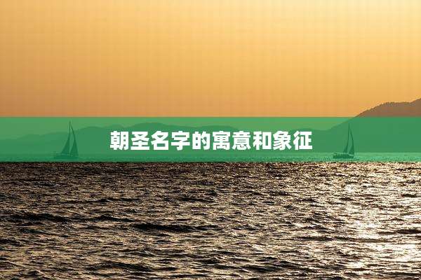 朝圣名字的寓意和象征