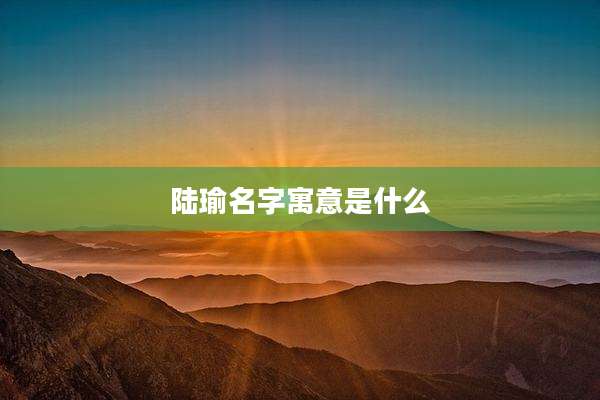 陆瑜名字寓意是什么