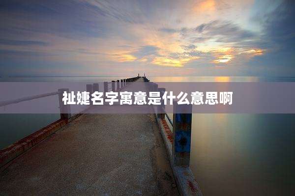 祉婕名字寓意是什么意思啊