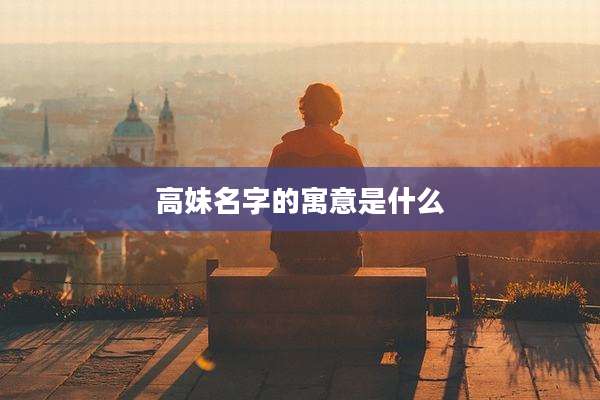 高妹名字的寓意是什么