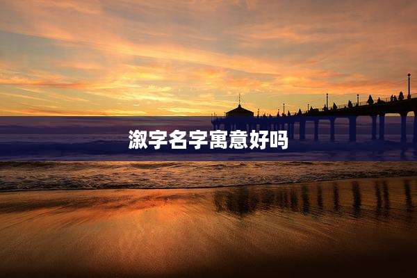 溆字名字寓意好吗