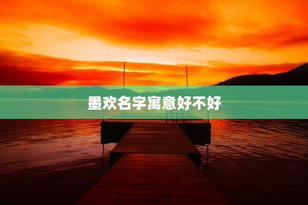 墨欢名字寓意好不好