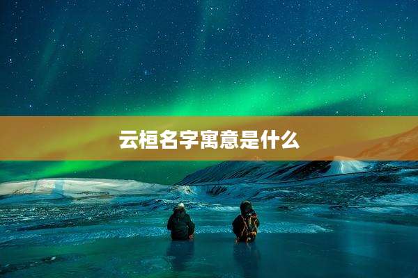 云桓名字寓意是什么