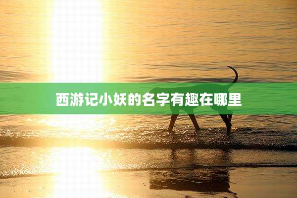 西游记小妖的名字有趣在哪里