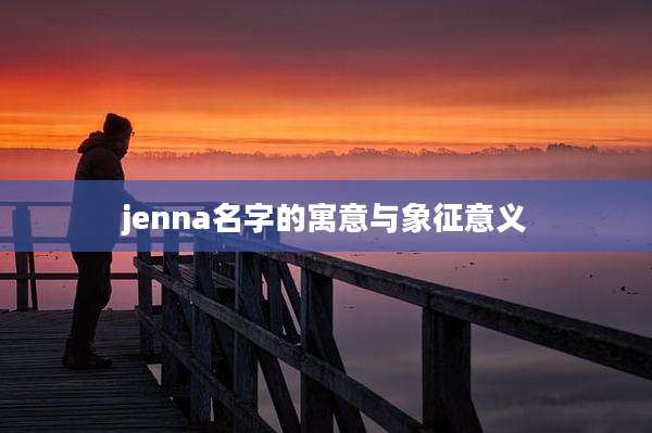 jenna名字的寓意与象征意义