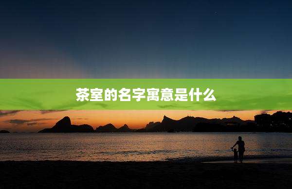 茶室的名字寓意是什么
