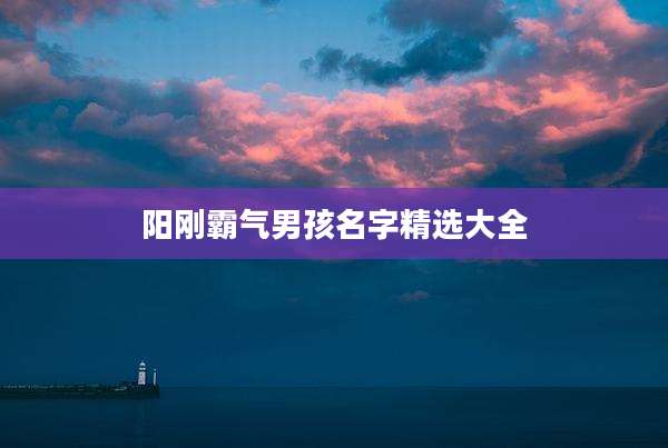 阳刚霸气男孩名字精选大全