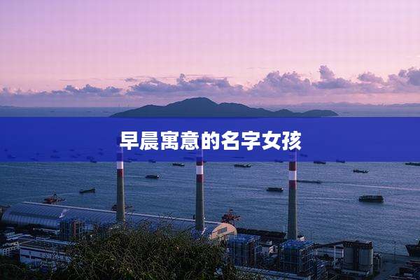 早晨寓意的名字女孩