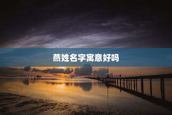 燕姓名字寓意好吗