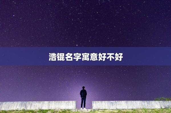 浩锟名字寓意好不好