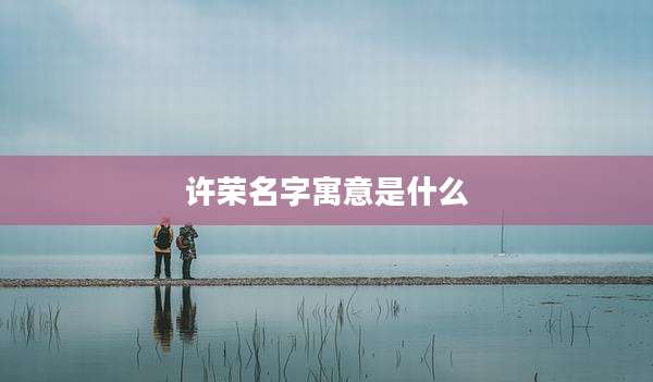 许荣名字寓意是什么