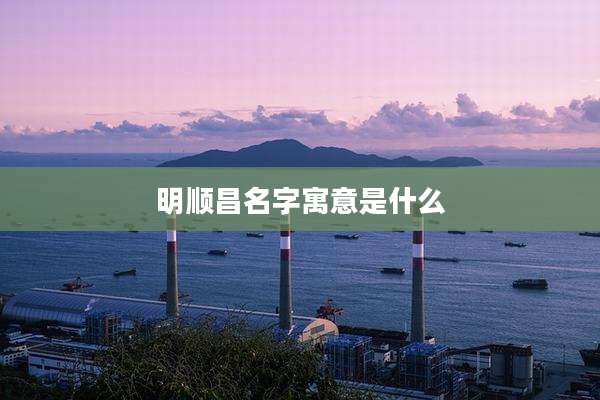 明顺昌名字寓意是什么