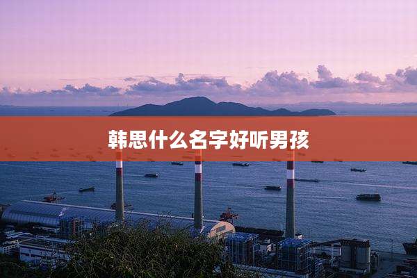 韩思什么名字好听男孩