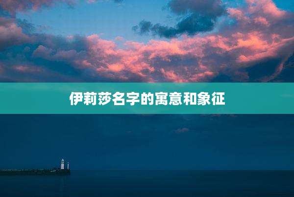 伊莉莎名字的寓意和象征