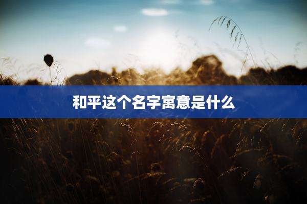 和平这个名字寓意是什么
