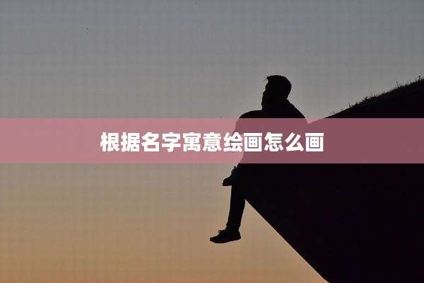 根据名字寓意绘画怎么画