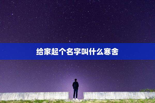 给家起个名字叫什么寒舍