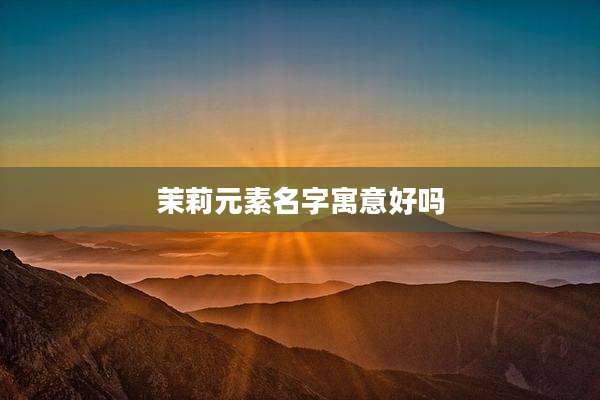 茉莉元素名字寓意好吗