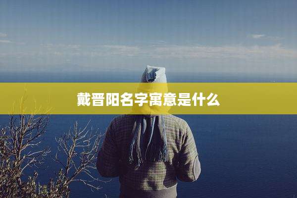 戴晋阳名字寓意是什么