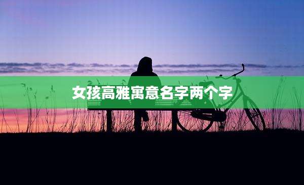 女孩高雅寓意名字两个字