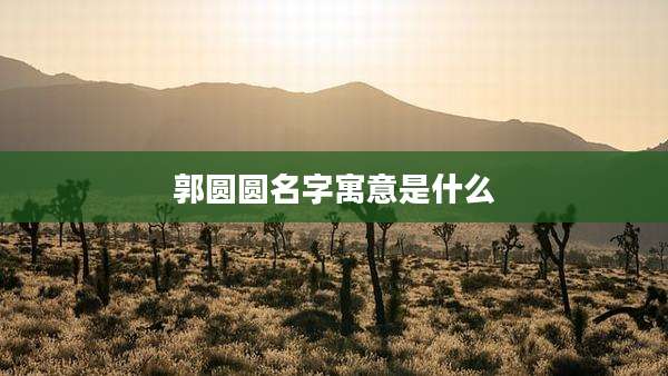郭圆圆名字寓意是什么