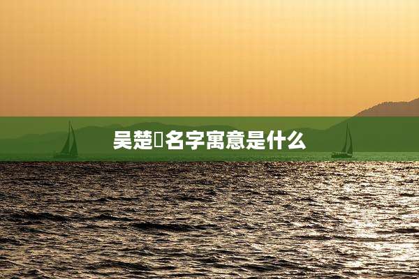 吴楚玥名字寓意是什么