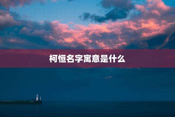 柯恒名字寓意是什么